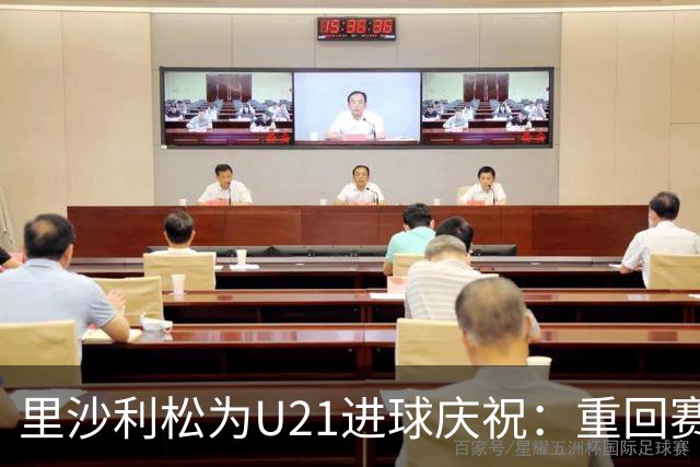 里沙利松为U21进球庆祝：重回赛场的喜悦与思念